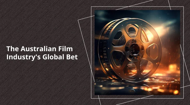 The Australian Film Industry's Global Bet